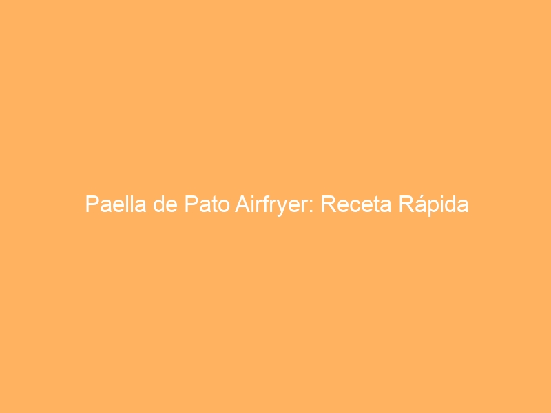 Paella de Pato Airfryer: Receta Rápida