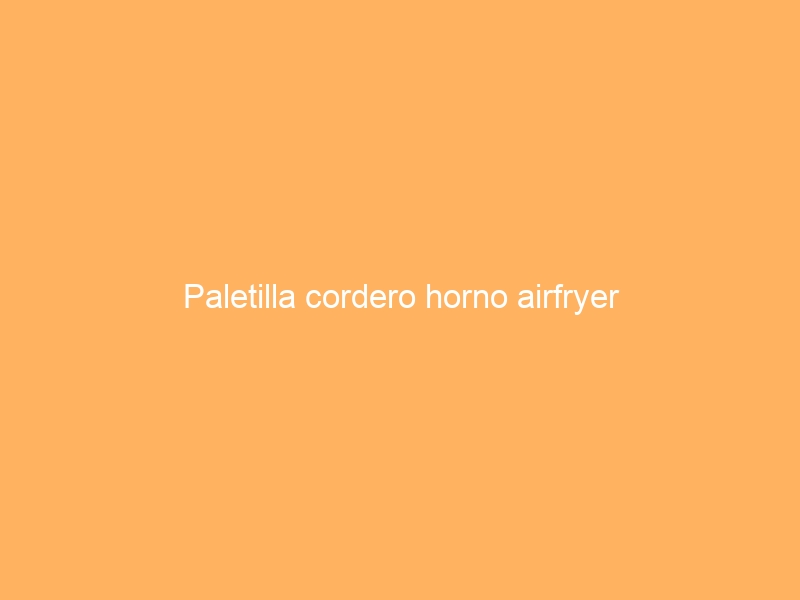 Paletilla cordero horno airfryer