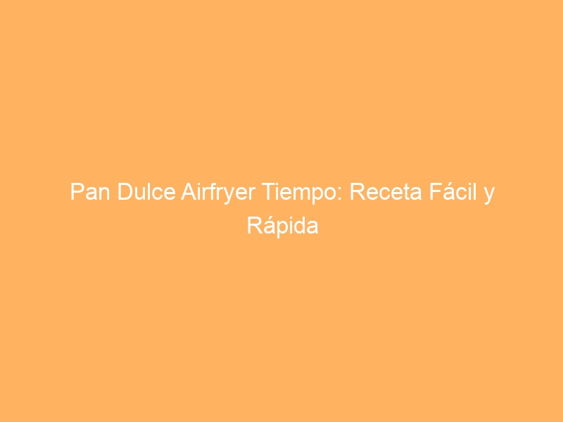 Pan Dulce Airfryer Tiempo: Receta Fácil y Rápida