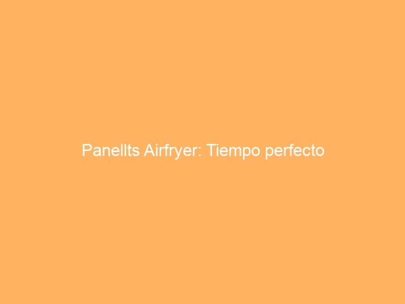 Panellts Airfryer: Tiempo perfecto