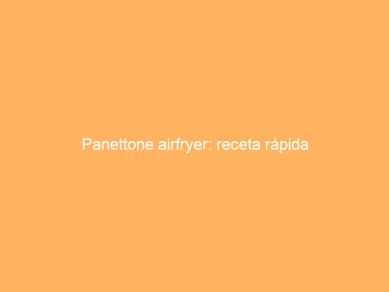 Panettone airfryer: receta rápida