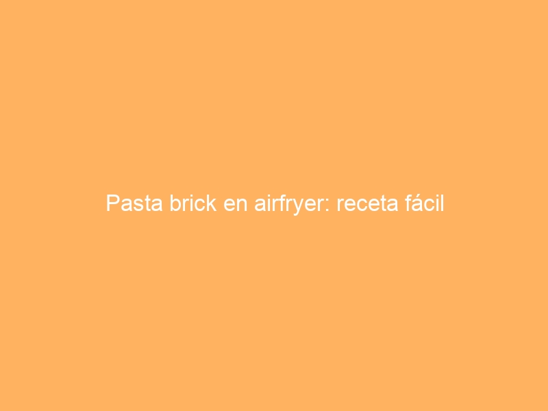 Pasta brick en airfryer: receta fácil
