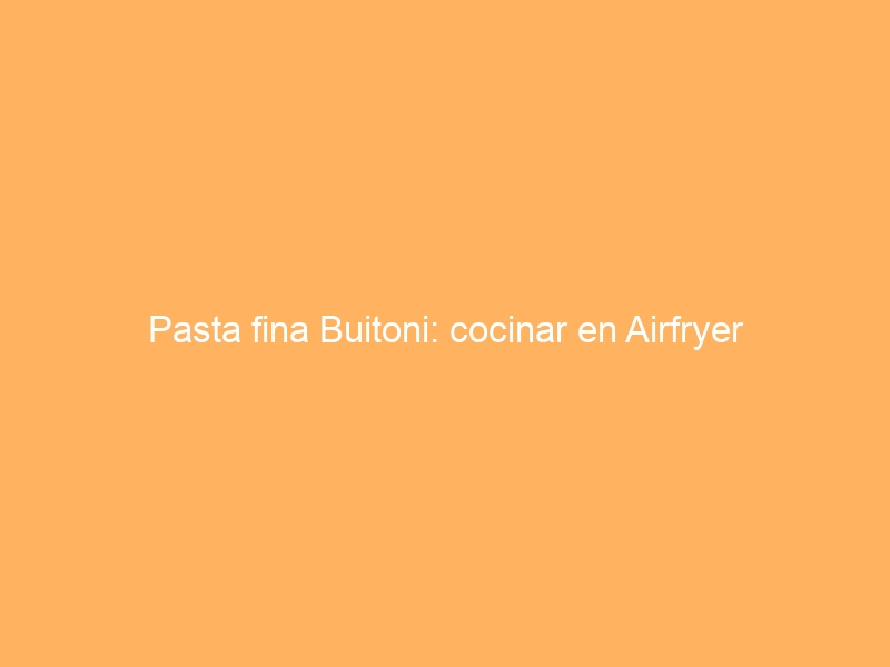 Pasta fina Buitoni: cocinar en Airfryer