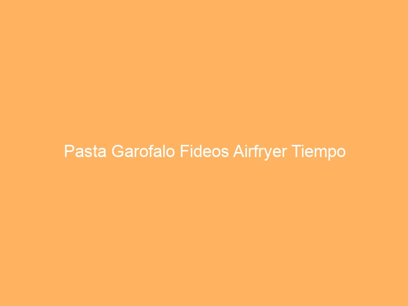Pasta Garofalo Fideos Airfryer Tiempo