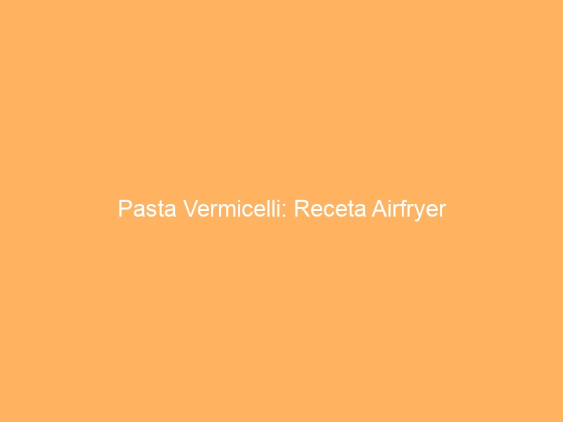 Pasta Vermicelli: Receta Airfryer