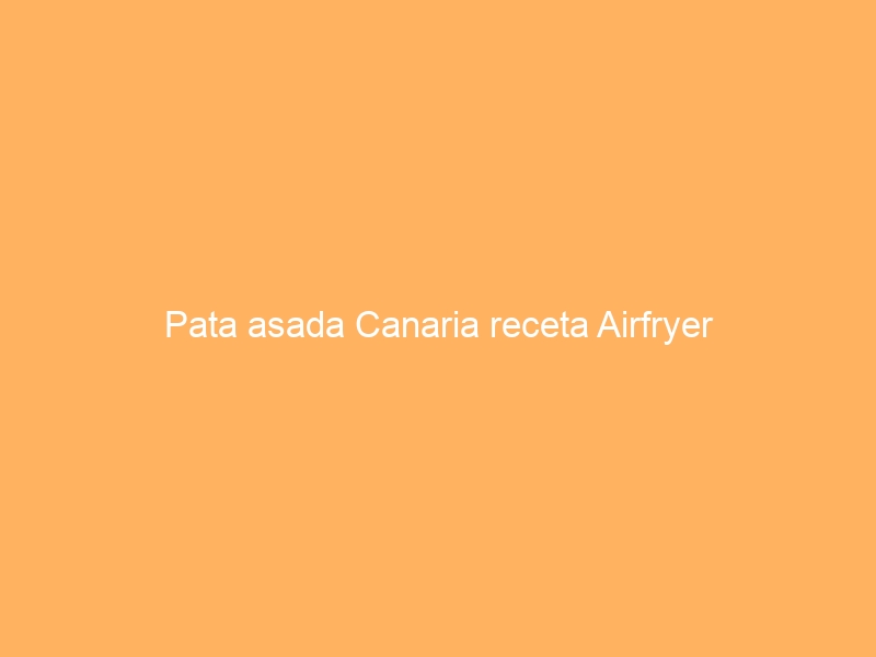 Pata asada Canaria receta Airfryer