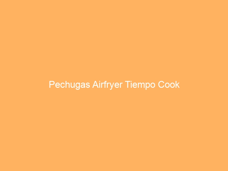 Pechugas Airfryer Tiempo Cook