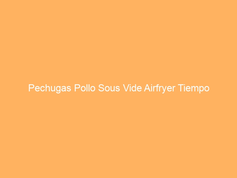 Pechugas Pollo Sous Vide Airfryer Tiempo