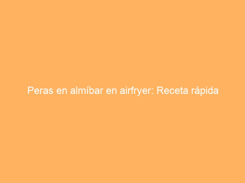 Peras en almíbar en airfryer: Receta rápida