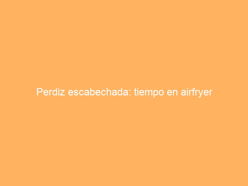 Perdiz escabechada: tiempo en airfryer