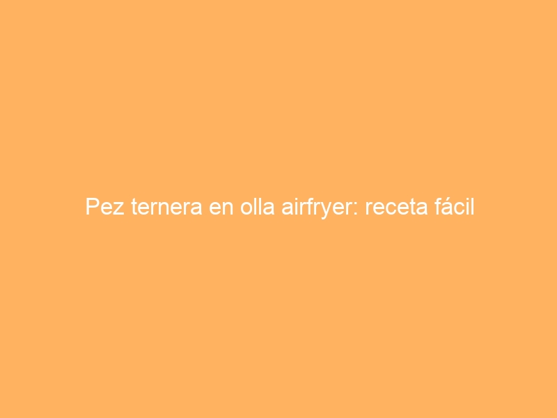 Pez ternera en olla airfryer: receta fácil