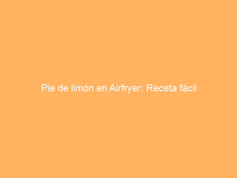 Pie de limón en Airfryer: Receta fácil