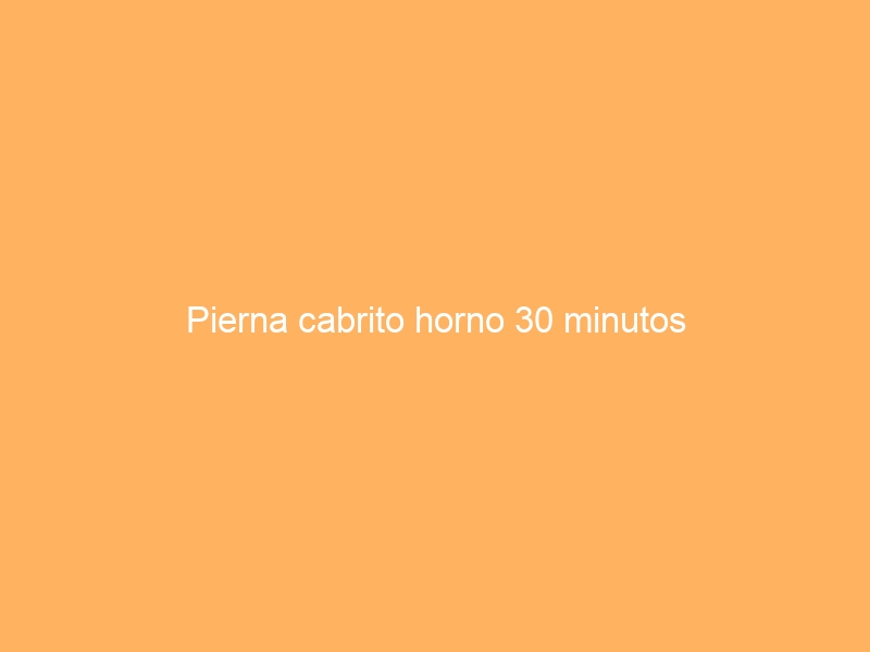 Pierna cabrito horno 30 minutos