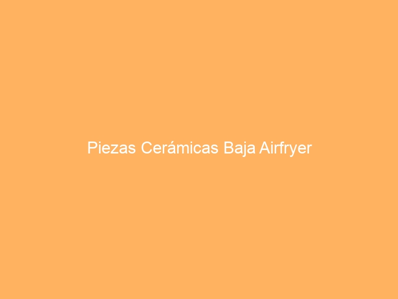 Piezas Cerámicas Baja Airfryer