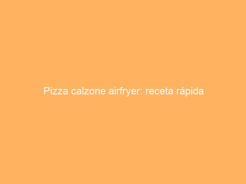 Pizza calzone airfryer: receta rápida