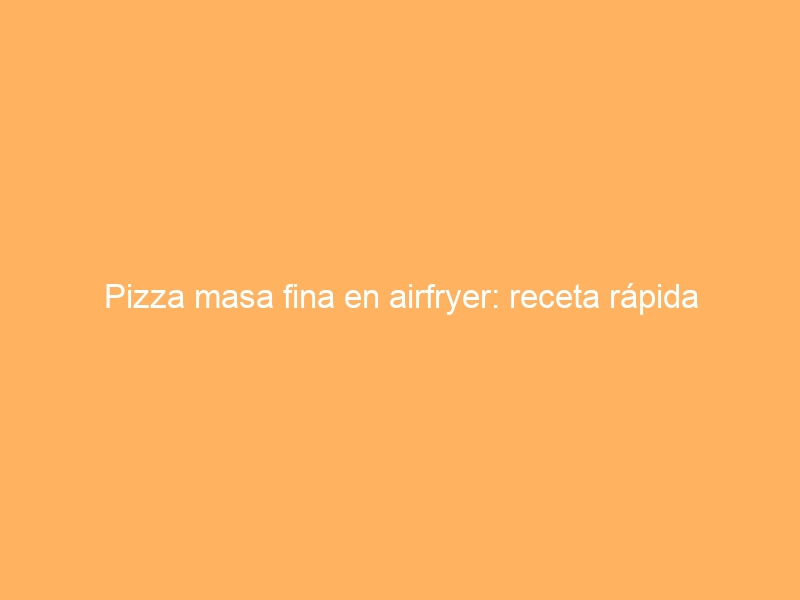 Pizza masa fina en airfryer: receta rápida