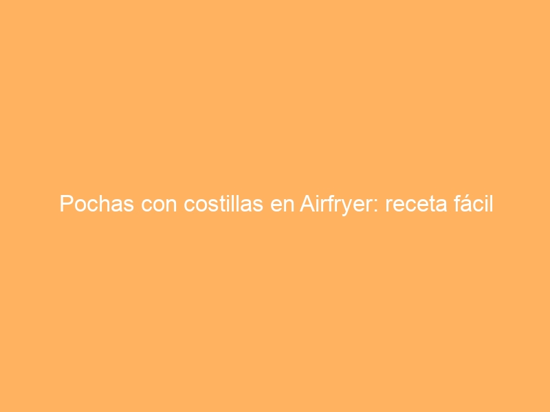 Pochas con costillas en Airfryer: receta fácil