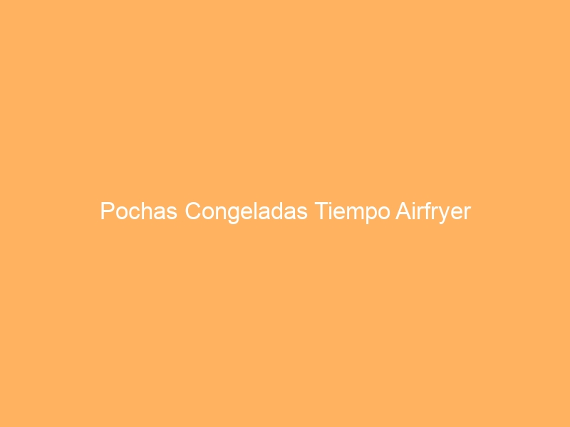 Pochas Congeladas Tiempo Airfryer