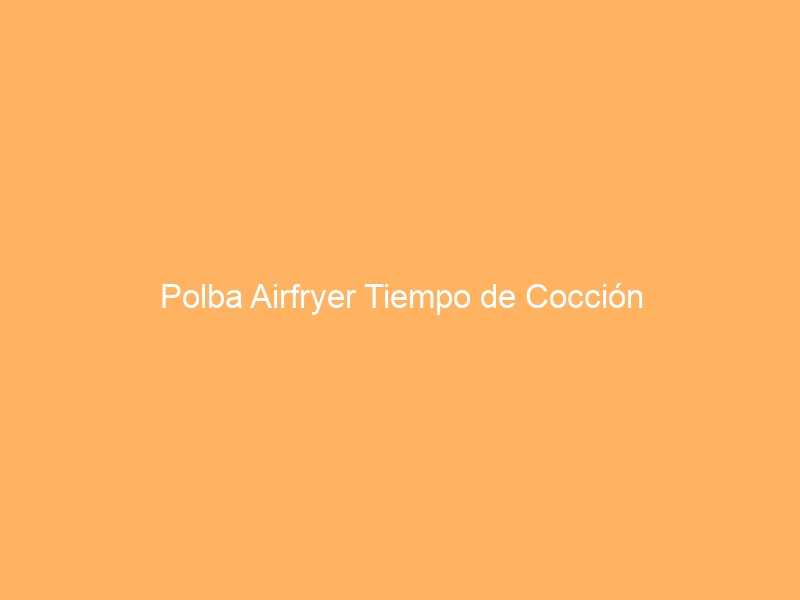 Polba Airfryer Tiempo de Cocción