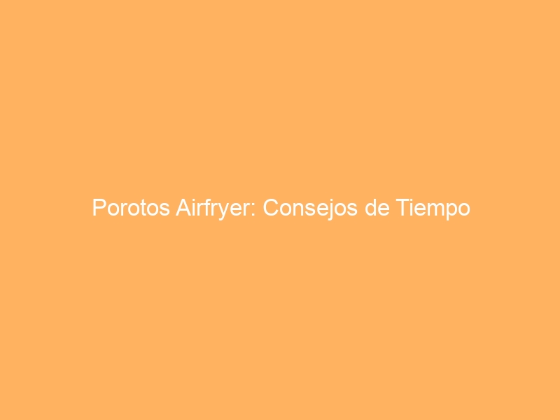 Porotos Airfryer: Consejos de Tiempo