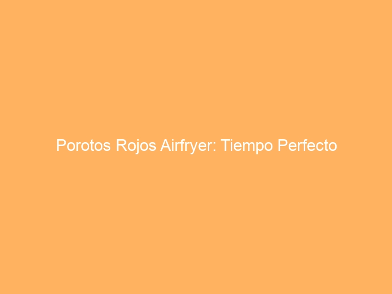Porotos Rojos Airfryer: Tiempo Perfecto