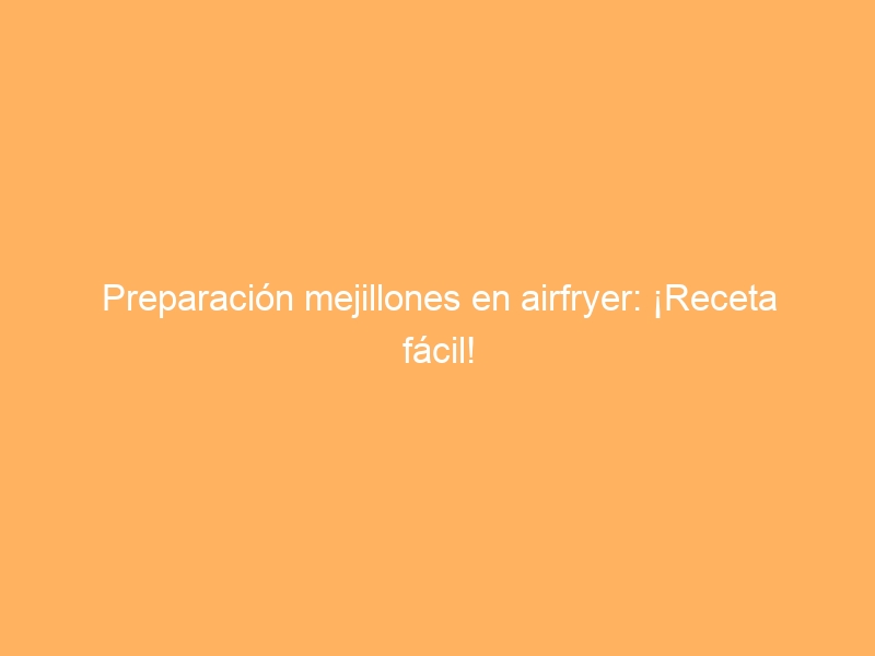 Preparación mejillones en airfryer: ¡Receta fácil!
