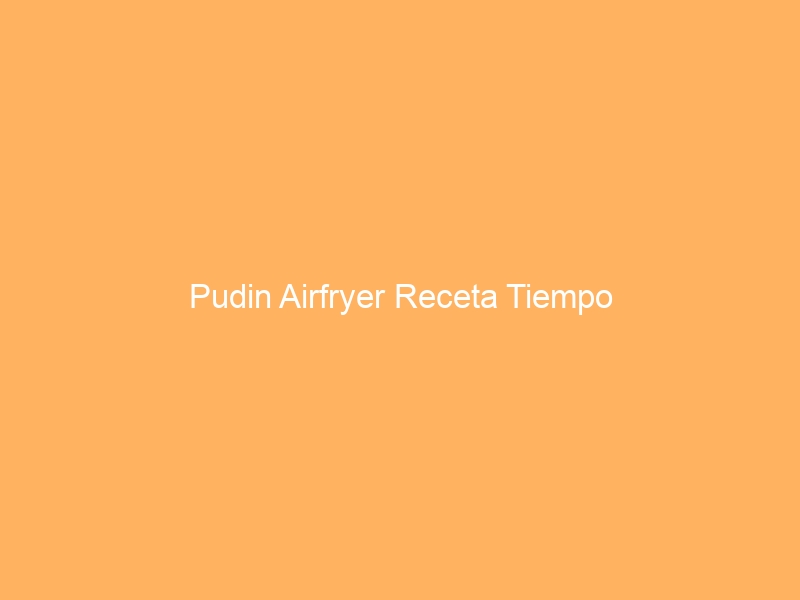 Pudin Airfryer Receta Tiempo