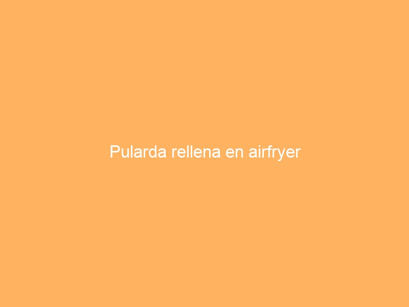 Pularda rellena en airfryer