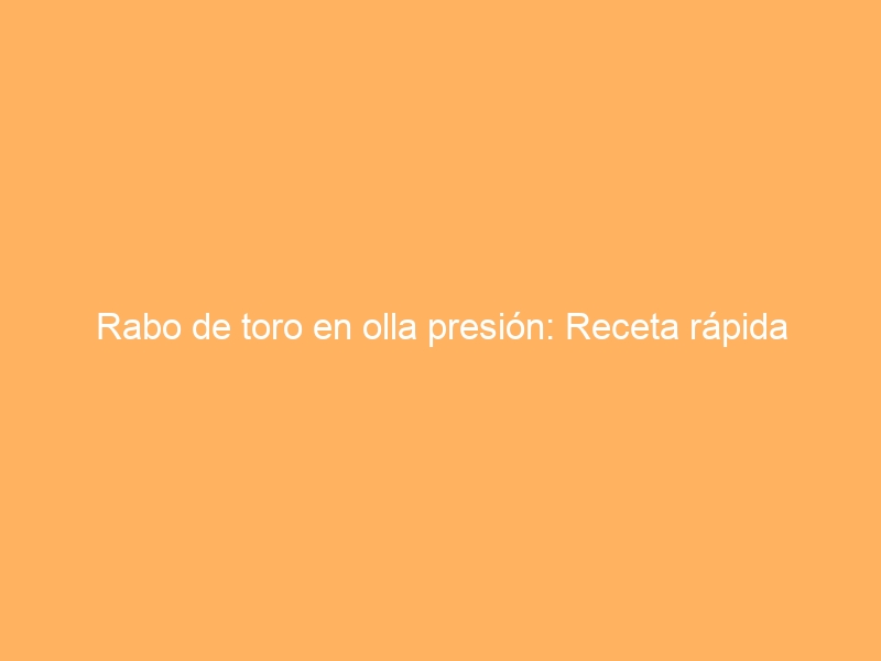 Rabo de toro en olla presión: Receta rápida