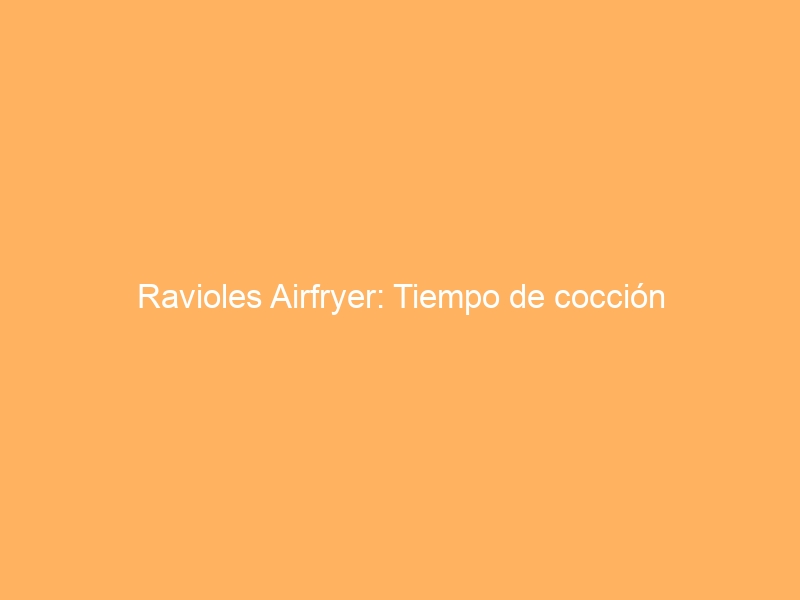Ravioles Airfryer: Tiempo de cocción