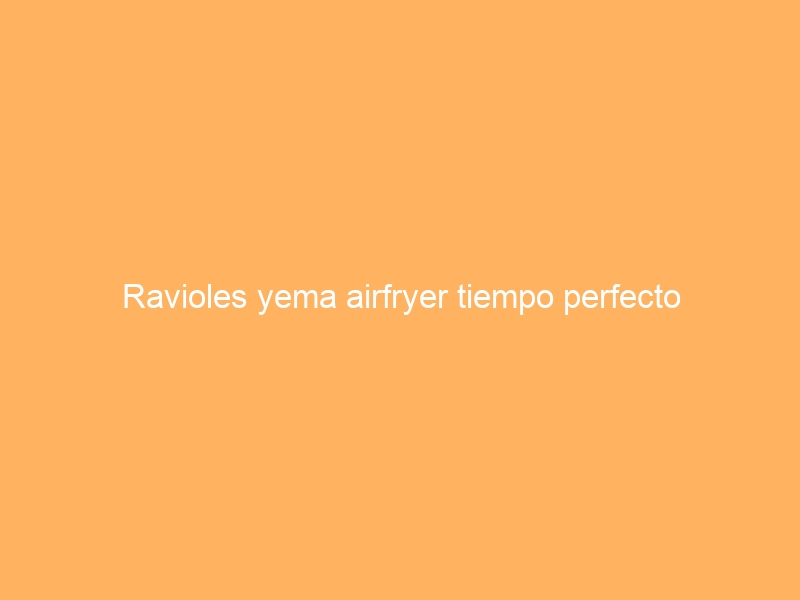 Ravioles yema airfryer tiempo perfecto