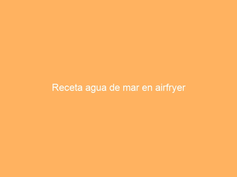 Receta agua de mar en airfryer