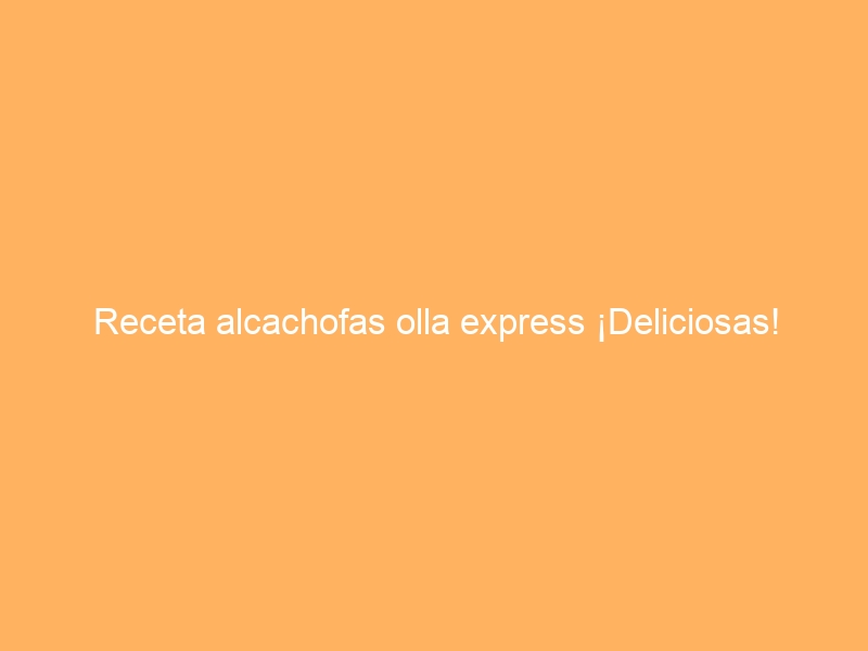 Receta alcachofas olla express ¡Deliciosas!