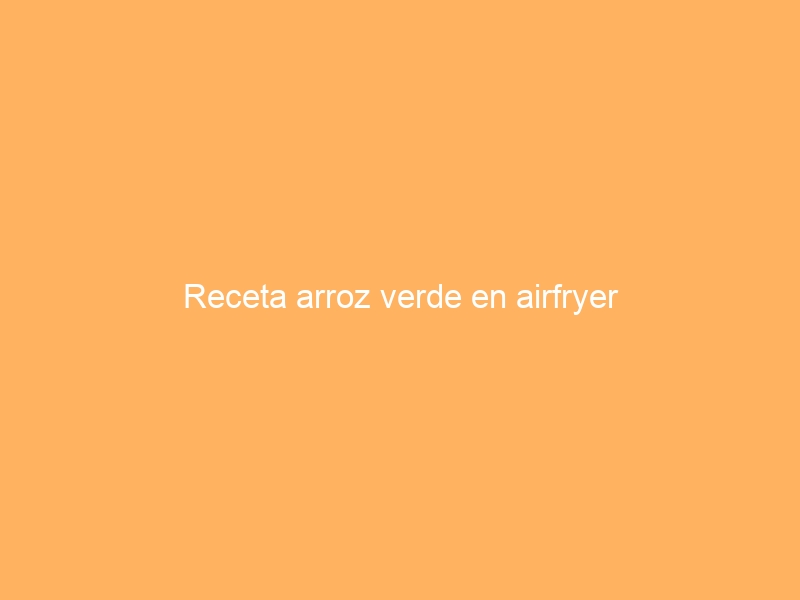Receta arroz verde en airfryer