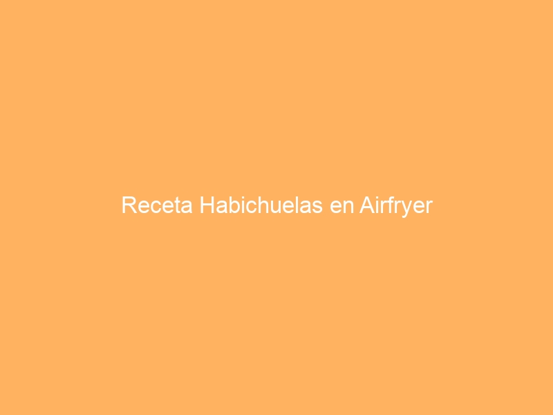 Receta Habichuelas en Airfryer