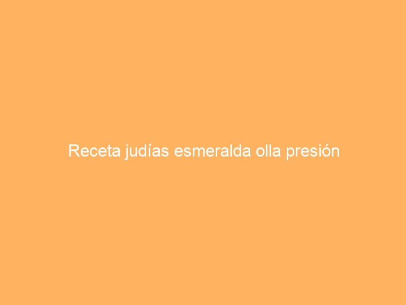 Receta judías esmeralda olla presión