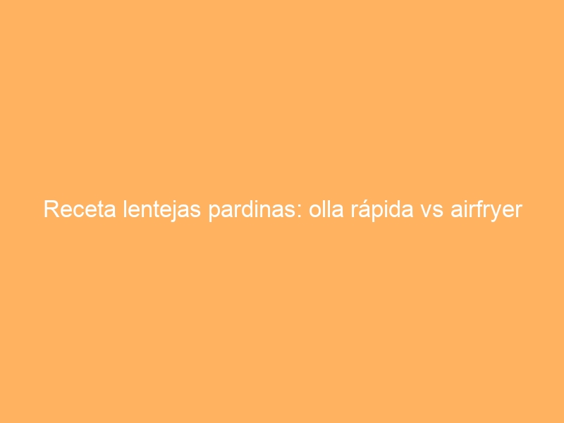Receta lentejas pardinas: olla rápida vs airfryer