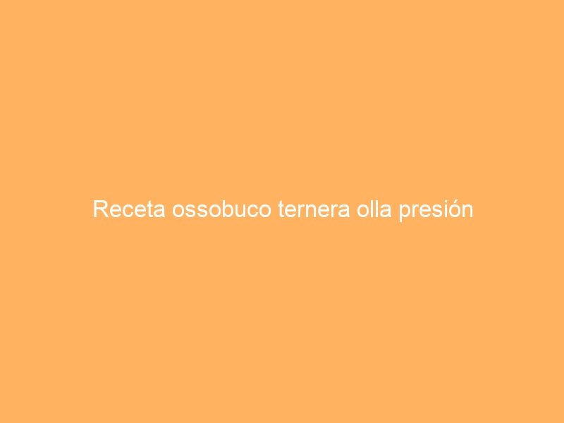 Receta ossobuco ternera olla presión