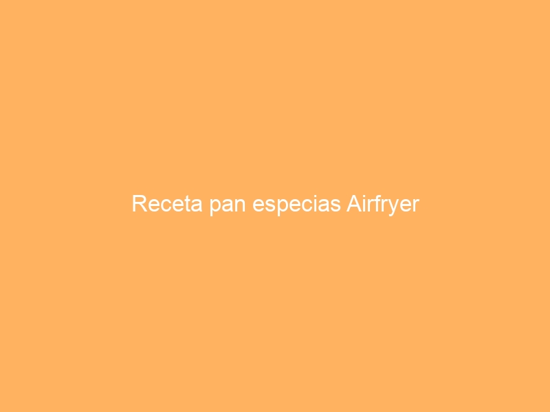 Receta pan especias Airfryer