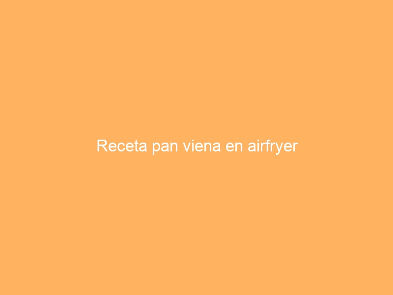 Receta pan viena en airfryer