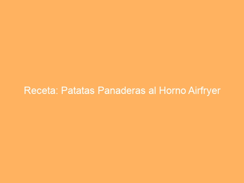 Receta: Patatas Panaderas al Horno Airfryer