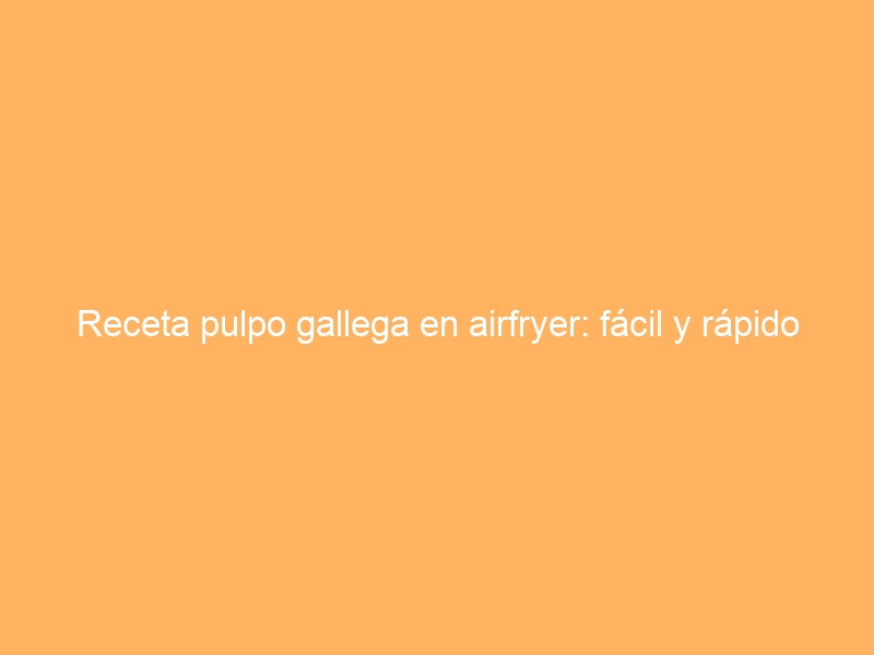 Receta pulpo gallega en airfryer: fácil y rápido