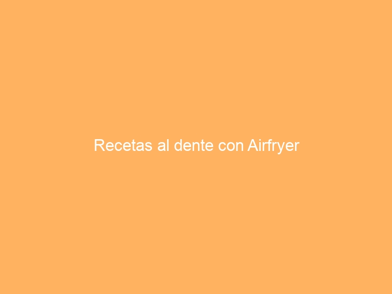 Recetas al dente con Airfryer