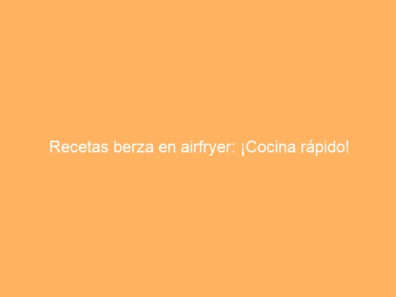 Recetas berza en airfryer: ¡Cocina rápido!
