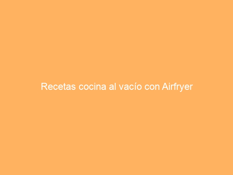 Recetas cocina al vacío con Airfryer