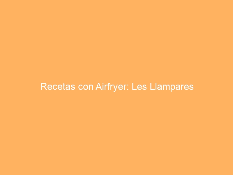Recetas con Airfryer: Les Llampares