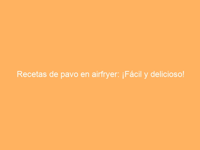 Recetas de pavo en airfryer: ¡Fácil y delicioso!