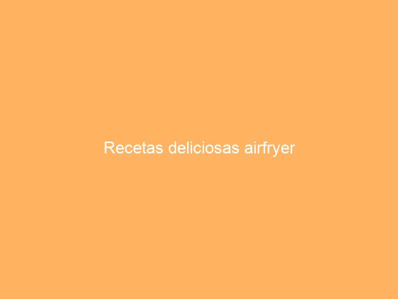 Recetas deliciosas airfryer