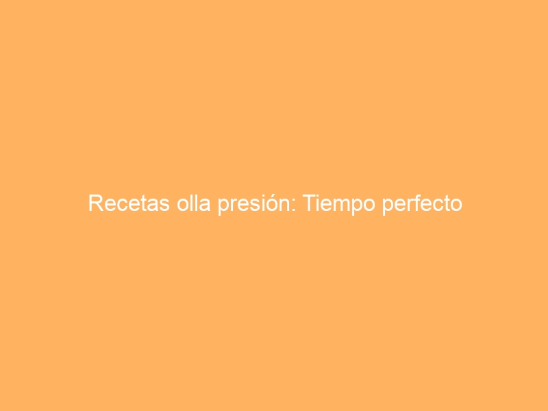 Recetas olla presión: Tiempo perfecto