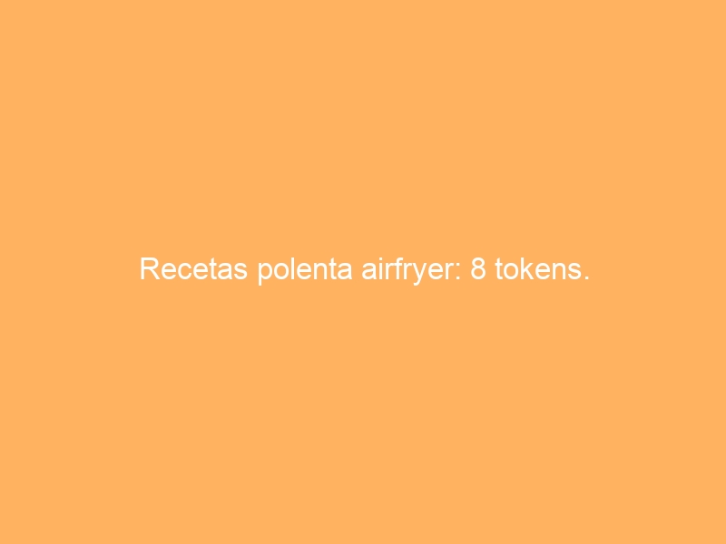 Recetas polenta airfryer: 8 tokens.